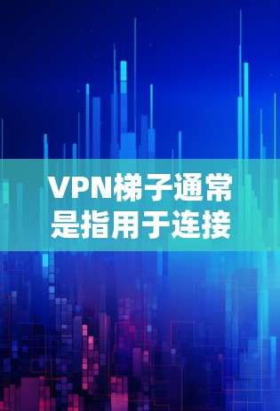 VPN梯子通常是指用于连接VPN服务的虚拟梯子，通常由IP地址和密码组成。如果您的VPN梯子显示免费，但实际无法使用，可能与以下原因有关