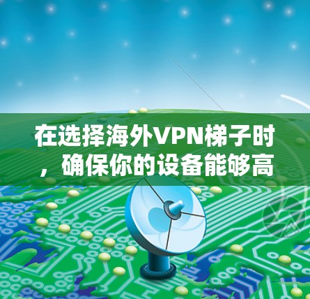 在选择海外VPN梯子时，确保你的设备能够高效、安全地连接到目标网络是关键。以下是一些推荐的VPN梯子，涵盖带宽、稳定性、兼容性、功能多样性和价格等方面
