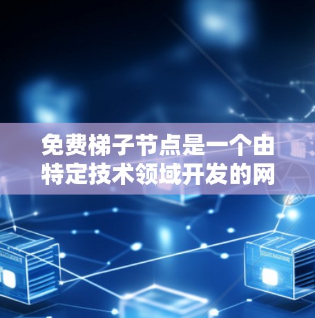 免费梯子节点是一个由特定技术领域开发的网络拓扑结构或节点结构,通常用于特定的应用场景。以下是对这个概念的可能解释