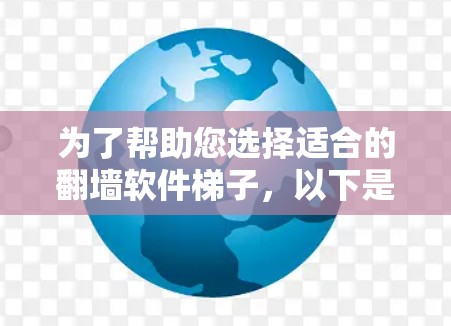 为了帮助您选择适合的<strong>翻墙软件</strong>梯子，以下是全面的分析和建议