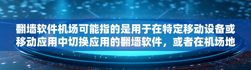 <strong>翻墙软件</strong>机场可能指的是用于在特定移动设备或移动应用中切换应用的<strong>翻墙软件</strong>，或者在机场地区的<strong>翻墙软件</strong>。以下是对这一问题的详细分析