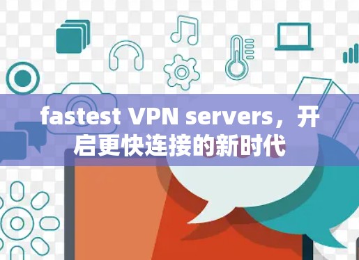fastest VPN servers,开启更快连接的新时代