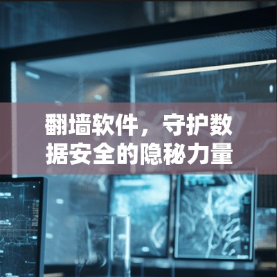 <strong>翻墙软件</strong>，守护数据安全的隐秘力量