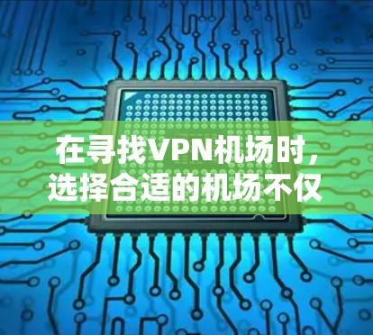 在寻找<strong>VPN机场</strong>时，选择合适的机场不仅关系到你的旅行体验，还可能影响你的日常网络使用。以下是一些<strong>VPN机场</strong>评测推荐，供你参考