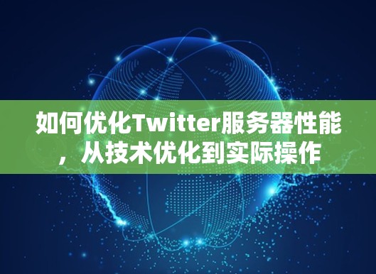 如何优化Twitter服务器性能,从技术优化到实际操作