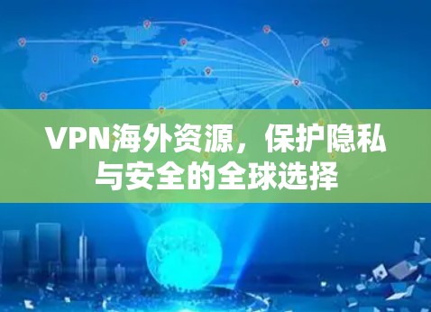 VPN海外资源,保护隐私与安全的全球选择