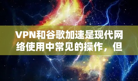 VPN和谷歌加速是现代网络使用中常见的操作,但有时可能会出现延迟、连接中断等问题。以下是一些可能的原因和解决方法