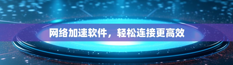 网络加速软件,轻松连接更高效