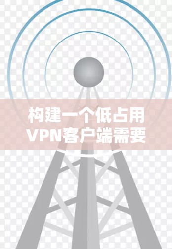 构建一个低占用<strong>VPN客户端</strong>需要从基础开始逐步实现,确保客户端在连接到服务器时不占用过多资源。以下是一个详细的步骤指南