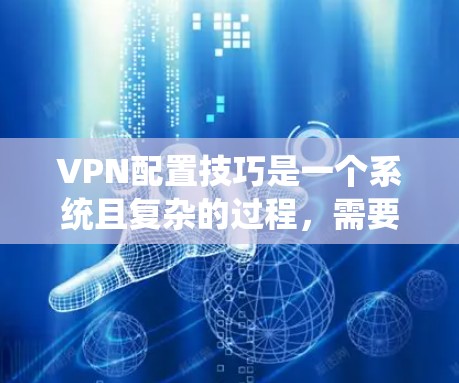 VPN配置技巧是一个系统且复杂的过程,需要逐步学习和实践。以下是一个详细的步骤指南,帮助您系统地配置VPN