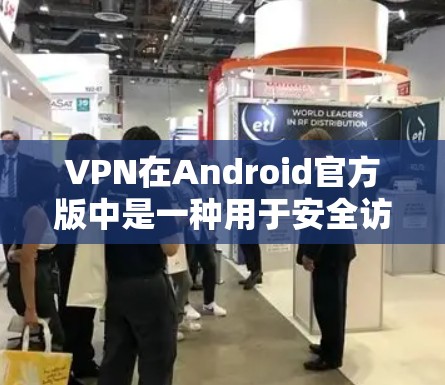 VPN在Android官方版中是一种用于安全访问网络的软件,它通过加密的方式传输数据,保护用户的隐私和数据安全。以下是一些关于VPN在Android官方版的使用信息