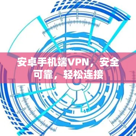 安卓手机端VPN,安全可靠,轻松连接