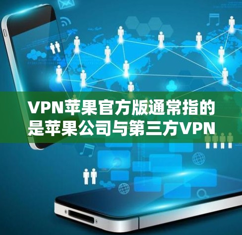 VPN苹果官方版通常指的是苹果公司与第三方VPN服务提供商的合作版本,主要是为了提供一个安全、可靠、且符合苹果隐私政策的网络连接体验。以下是关于VPN苹果官方版的一些关键信息