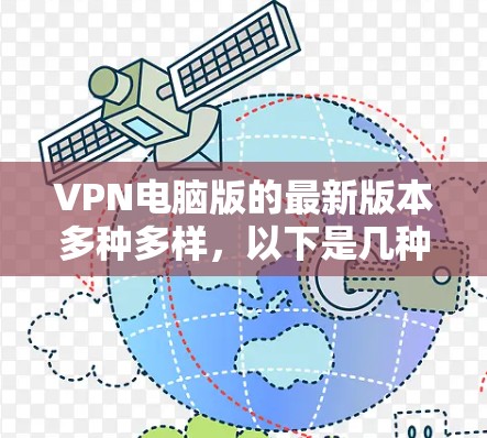 VPN电脑版的最新版本多种多样,以下是几种常见的VPN软件及其特点