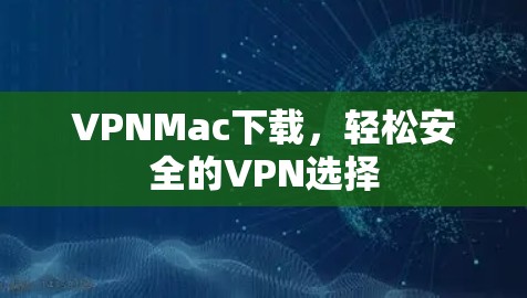 VPNMac下载,轻松安全的VPN选择