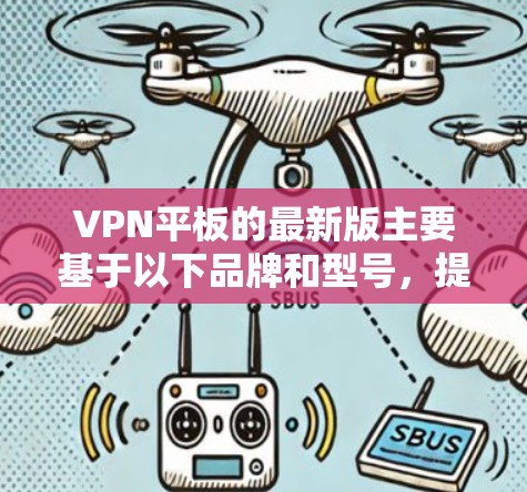 VPN平板的最新版主要基于以下品牌和型号,提供多样化的选择