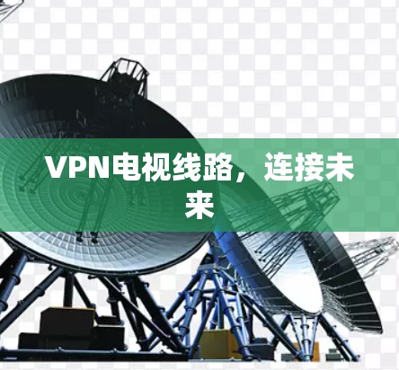 VPN电视线路,连接未来