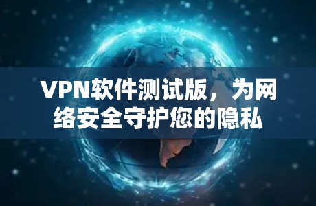 VPN软件测试版,为网络安全守护您的隐私