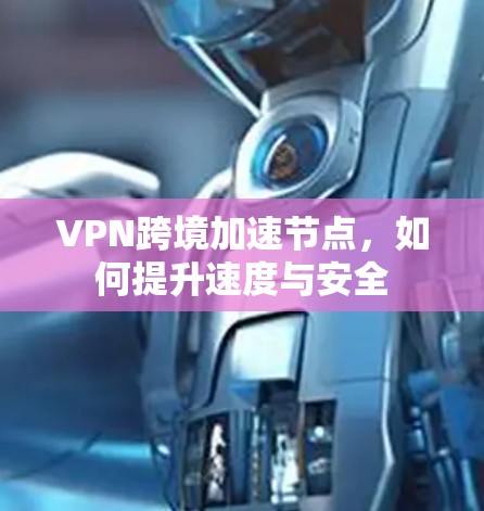 VPN跨境加速节点,如何提升速度与安全