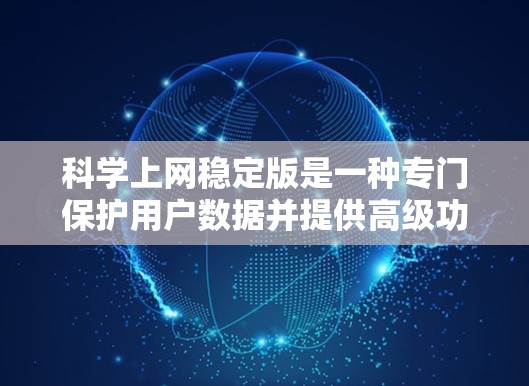 科学上网稳定版是一种专门保护用户数据并提供高级功能的互联网服务,旨在通过加密技术和分层防火墙来增强安全性。以下是对其的主要特点和功能的详细说明
