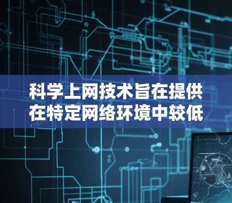 科学上网技术旨在提供在特定网络环境中较低延迟的网络连接，通常适用于安全性和高效性的需求。以下是对科学上网设备的选择和使用问题的详细分析