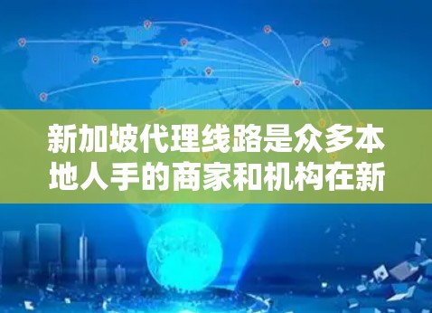 新加坡代理线路是众多本地人手的商家和机构在新加坡提供服务的渠道,主要包括以下几种主要业务领域