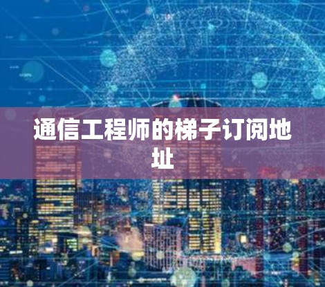 通信工程师的梯子订阅地址