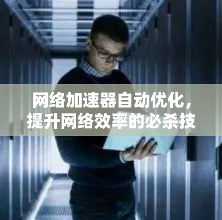 网络加速器自动优化,提升网络效率的必杀技