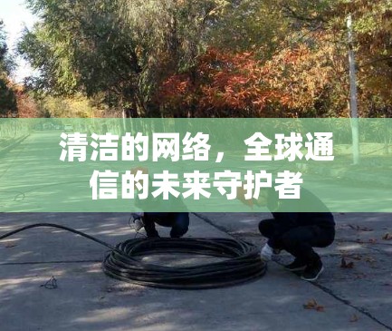清洁的网络,全球通信的未来守护者