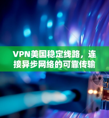 VPN美国稳定线路,连接异步网络的可靠传输技术