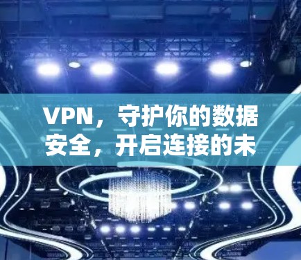 VPN,守护你的数据安全,开启连接的未来