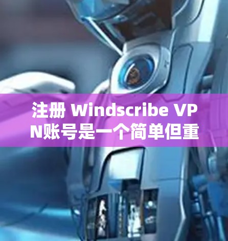 注册 Windscribe VPN账号是一个简单但重要的步骤,帮助你创建一个有效的VPN连接。以下是详细的指南,帮助你顺利完成注册
