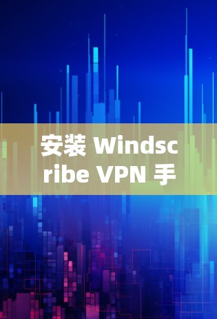安装 Windscribe VPN 手机APP 的步骤如下