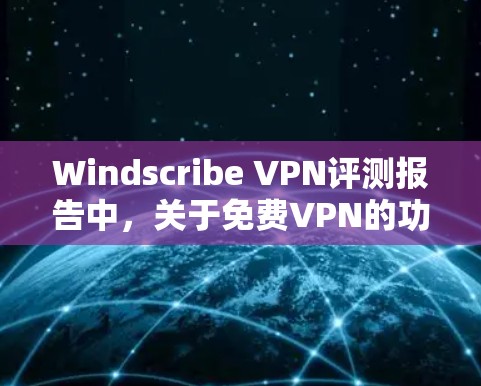 Windscribe VPN评测报告中,关于免费VPN的功能分析如下