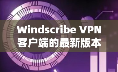 Windscribe <strong>VPN客户端</strong>的最新版本,通常会根据功能、性能和安全机制的提升而更新。以下是一个全面的分析,帮助您了解最新版本的功能和使用指南