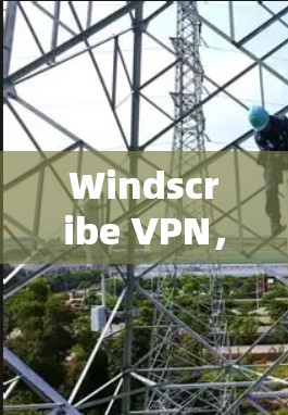 Windscribe VPN,为企业保密,连接更安全