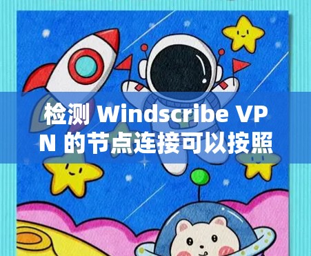 检测 Windscribe VPN 的节点连接可以按照以下步骤进行