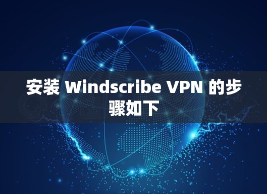 安装 Windscribe VPN 的步骤如下