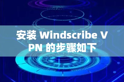 安装 Windscribe VPN 的步骤如下