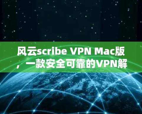 风云scribe VPN Mac版,一款安全可靠的VPN解决方案