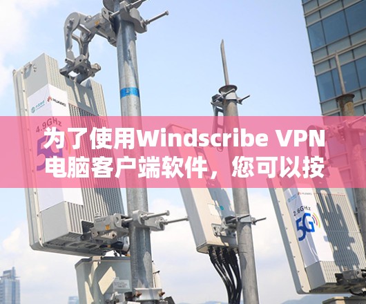 为了使用Windscribe VPN电脑客户端软件,您可以按照以下步骤进行操作
