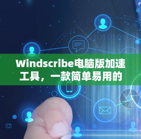 Windscribe电脑版加速工具,一款简单易用的WindowsVPN解决方案