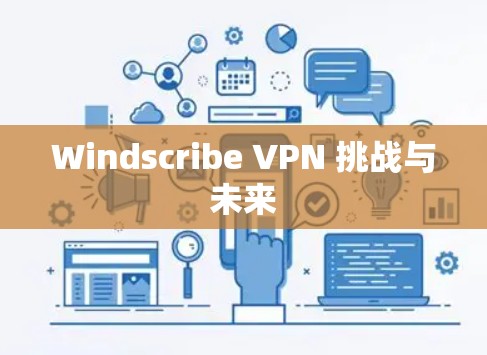 Windscribe VPN 挑战与未来