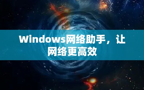 Windows网络助手,让网络更高效