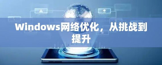Windows网络优化,从挑战到提升