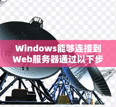 Windows能够连接到Web服务器通过以下步骤