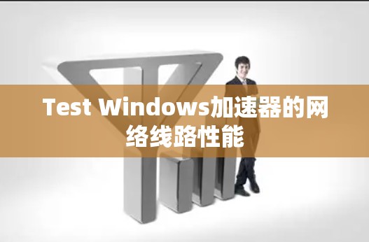 Test Windows加速器的网络线路性能