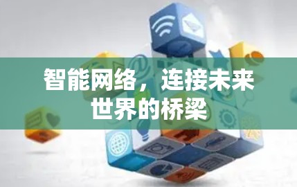 智能网络,连接未来世界的桥梁