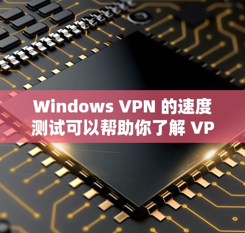 Windows VPN 的速度测试可以帮助你了解 VPN 的稳定性、网络连接的延迟以及在不同网络环境下的表现。以下是一个详细的步骤指南,帮助你进行 Windows VPN 的速度测试