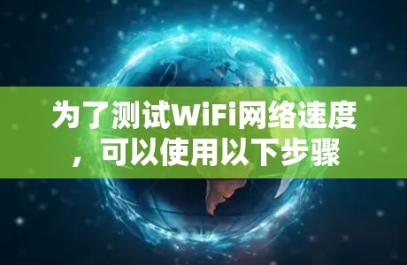 为了测试WiFi网络速度,可以使用以下步骤